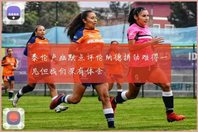 泰伦卢幽默点评伦纳德拼劲难得一见但我们深有体会